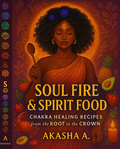 Soul Fire & Spirit Food:: Chakra Healing Recipes from the Root to the Crown